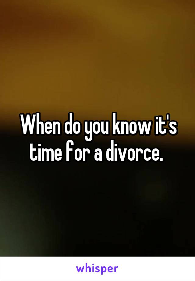 When do you know it's time for a divorce. 