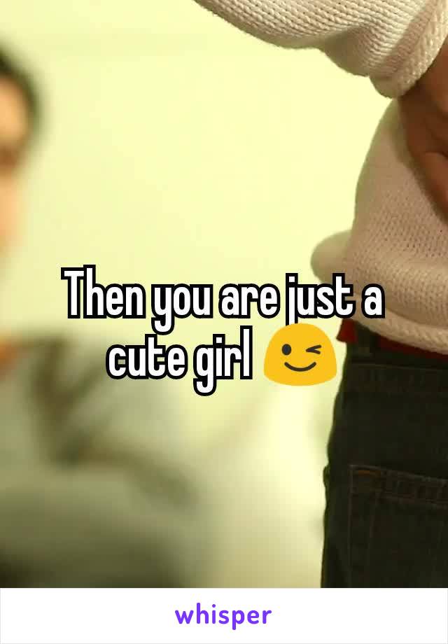 Then you are just a cute girl 😉