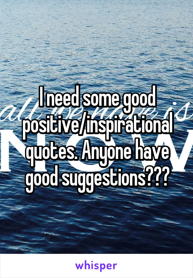 I need some good positive/inspirational quotes. Anyone have good suggestions???