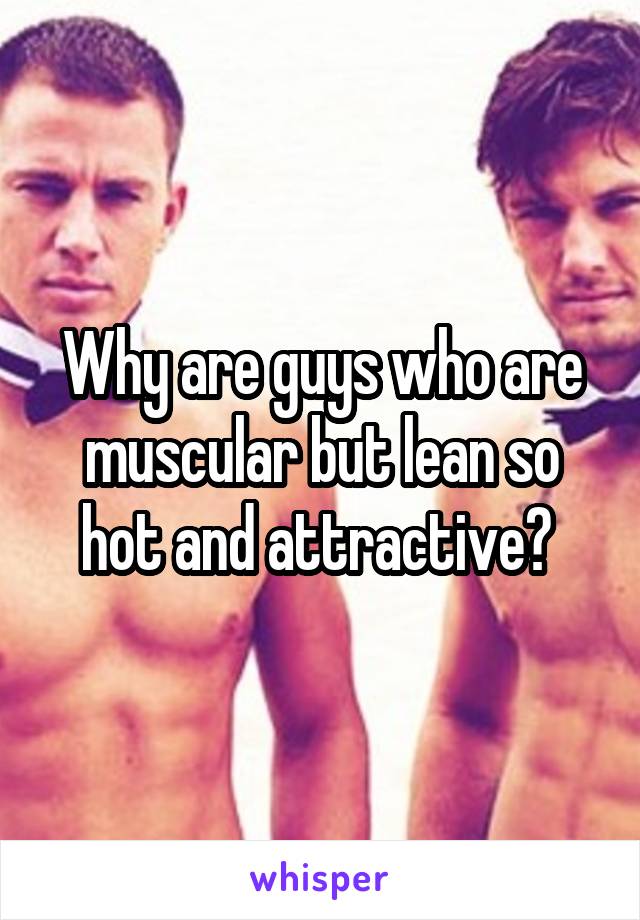 Why are guys who are muscular but lean so hot and attractive? 