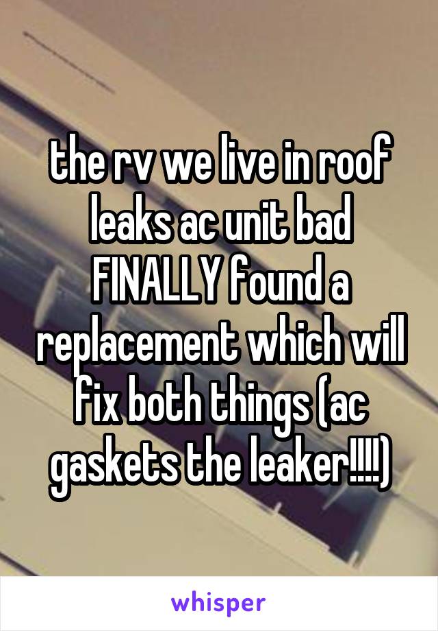 the rv we live in roof leaks ac unit bad FINALLY found a replacement which will fix both things (ac gaskets the leaker!!!!)