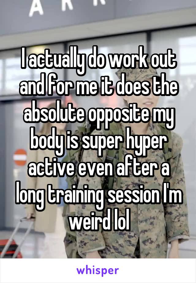 I actually do work out and for me it does the absolute opposite my body is super hyper active even after a long training session I'm weird lol