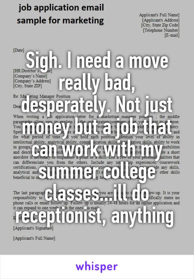 Sigh. I need a move really bad, desperately. Not just money but a job that can work with my summer college classes...ill do receptionist, anything 