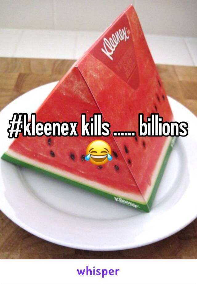 #kleenex kills ...... billions 😂