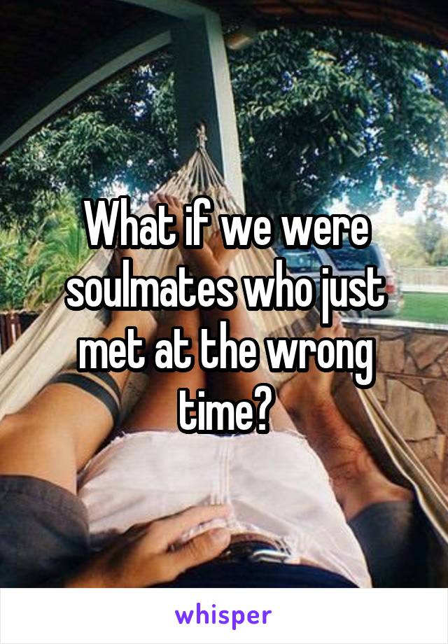 What if we were soulmates who just met at the wrong time?