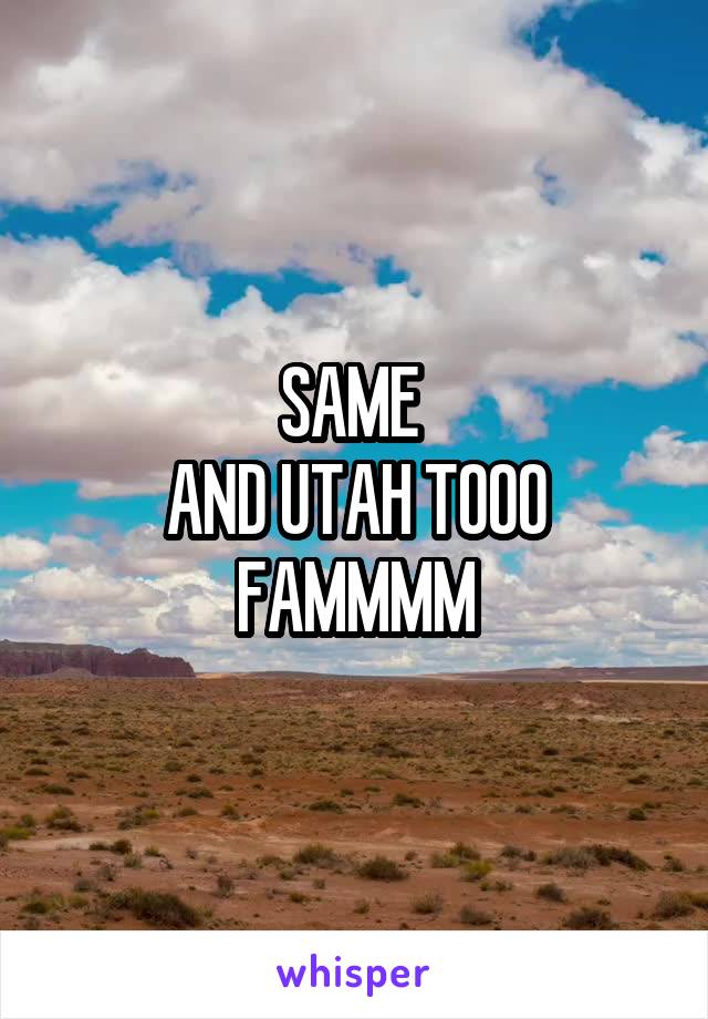 SAME 
AND UTAH TOOO FAMMMM