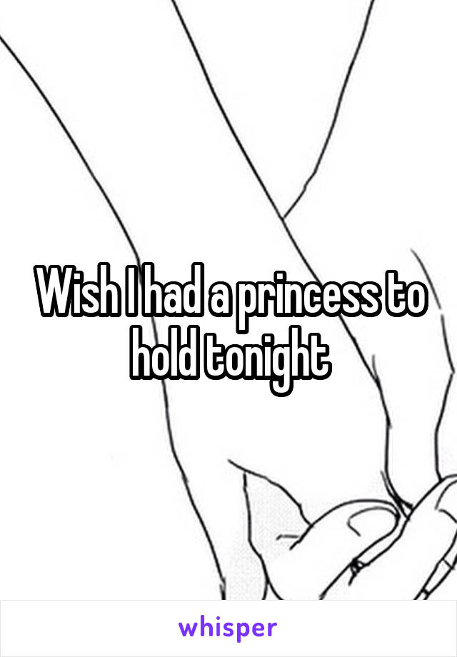 Wish I had a princess to hold tonight