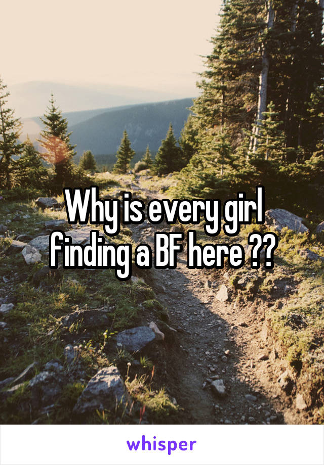 Why is every girl finding a BF here ??