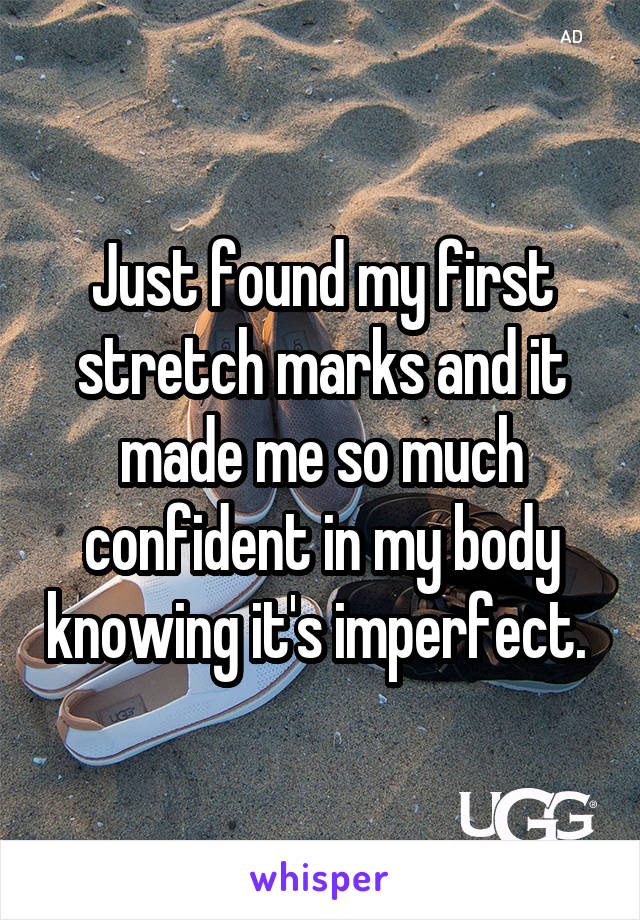 Just found my first stretch marks and it made me so much confident in my body knowing it's imperfect. 