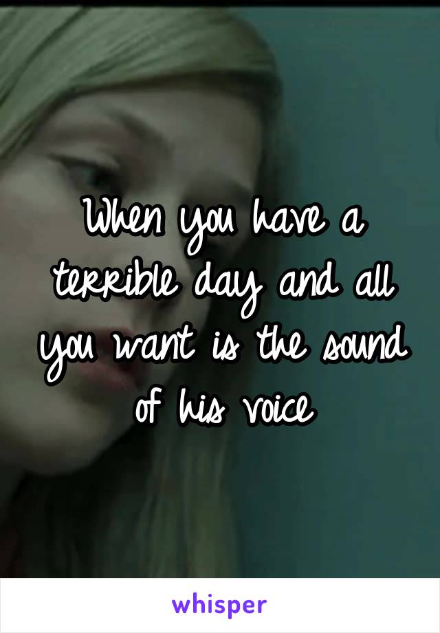 When you have a terrible day and all you want is the sound of his voice