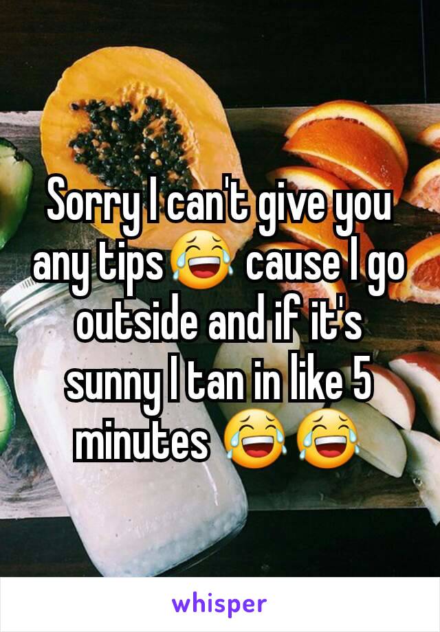 Sorry I can't give you any tips😂 cause I go outside and if it's sunny I tan in like 5 minutes 😂😂