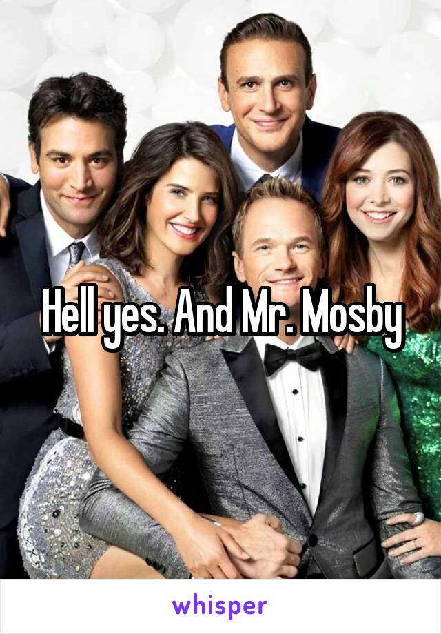 Hell yes. And Mr. Mosby