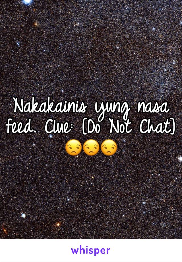 Nakakainis yung nasa feed. Clue: [Do Not Chat]
😒😒😒