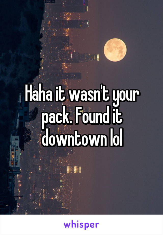 Haha it wasn't your pack. Found it downtown lol