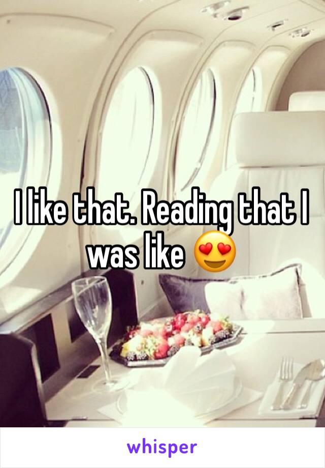 I like that. Reading that I was like 😍