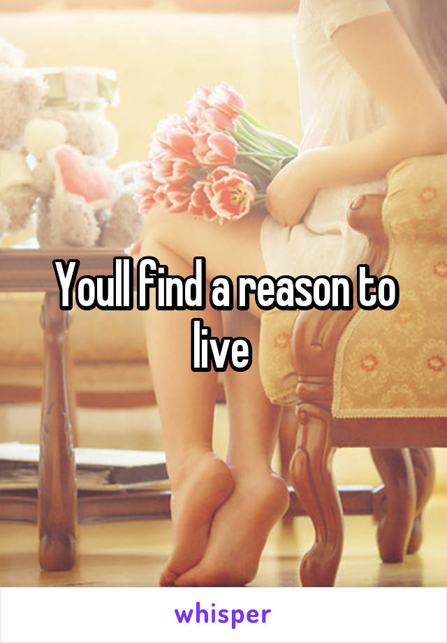 Youll find a reason to live 