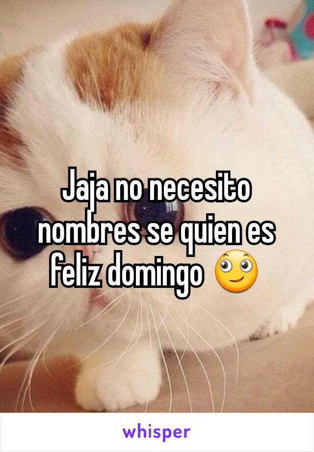 Jaja no necesito nombres se quien es feliz domingo 🙄