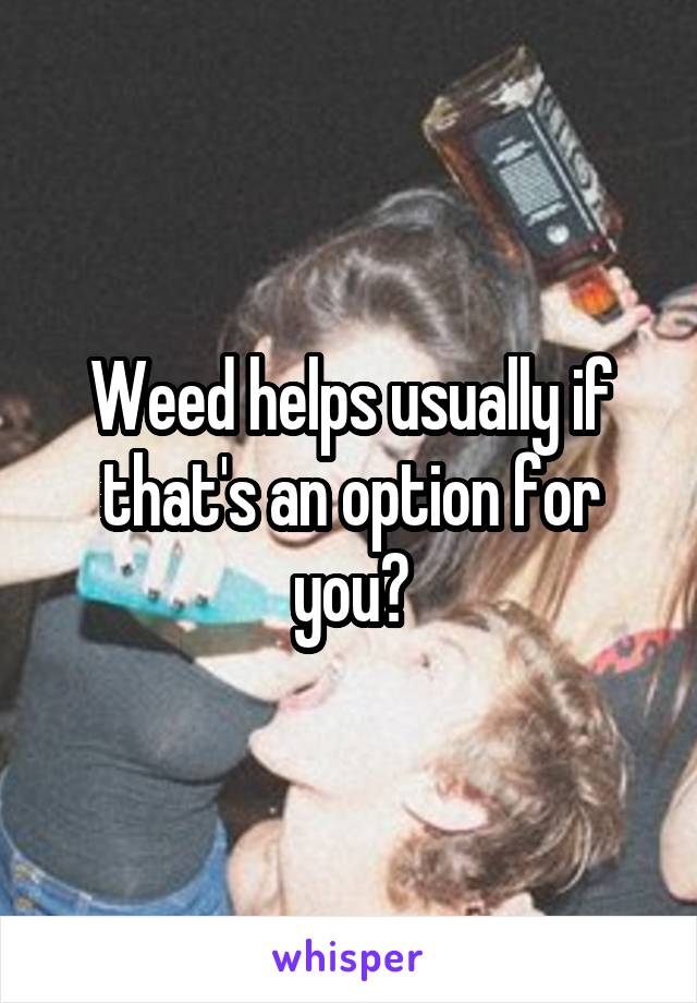 Weed helps usually if that's an option for you?