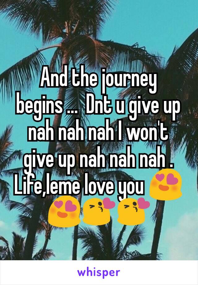 And the journey begins ...  Dnt u give up nah nah nah I won't give up nah nah nah . Life,leme love you 😍😍😘😘