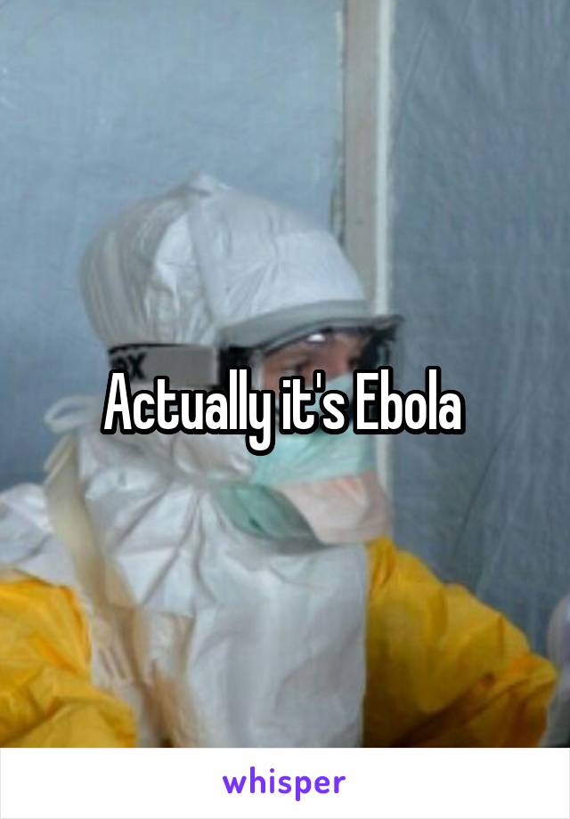 Actually it's Ebola 