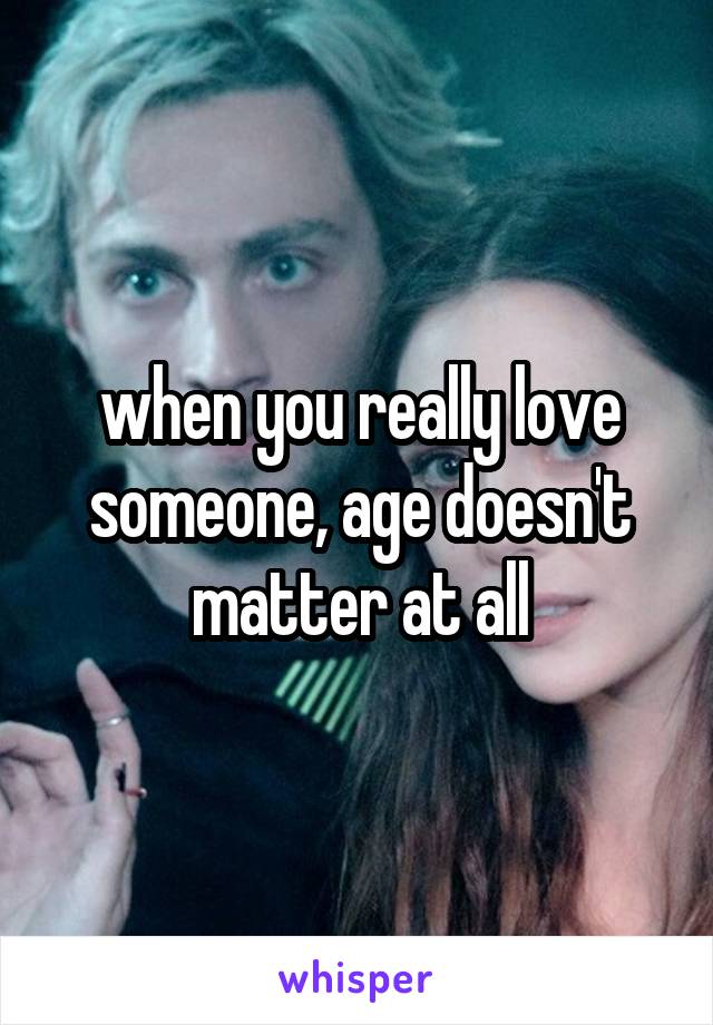 when you really love someone, age doesn't matter at all