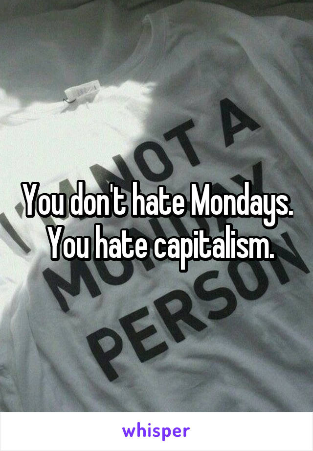 You don't hate Mondays.  You hate capitalism.