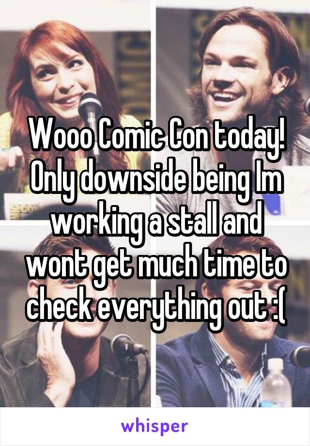 Wooo Comic Con today!
Only downside being Im working a stall and wont get much time to check everything out :(