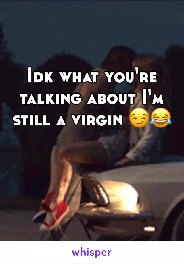 Idk what you're talking about I'm still a virgin 😏😂