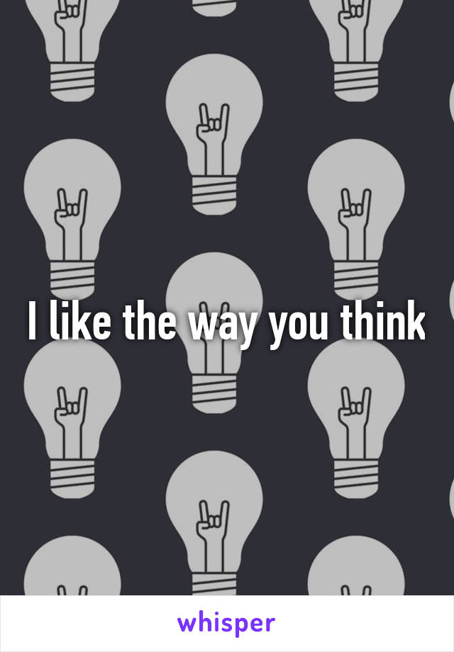 I like the way you think