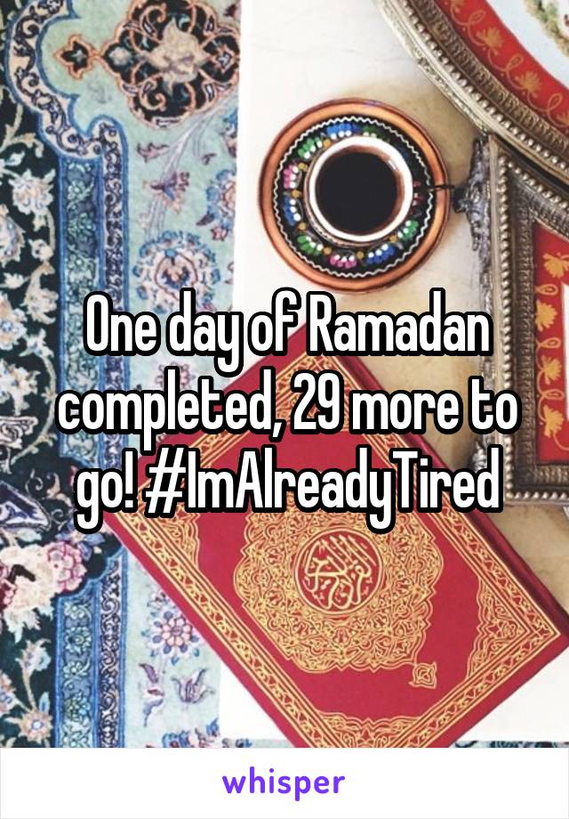 One day of Ramadan completed, 29 more to go! #ImAlreadyTired