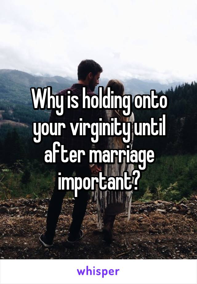 Why is holding onto your virginity until after marriage important?