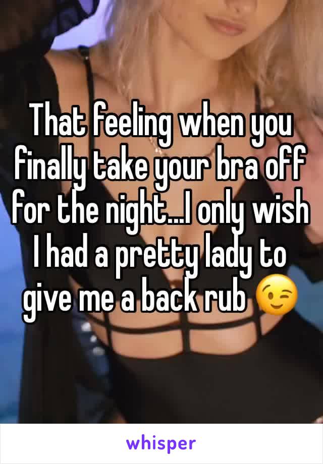 That feeling when you finally take your bra off for the night...I only wish I had a pretty lady to give me a back rub 😉