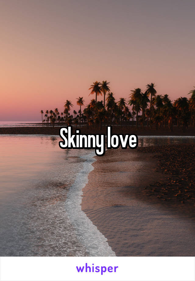 Skinny love