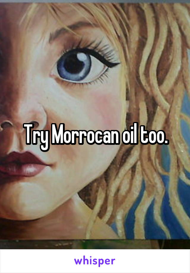 Try Morrocan oil too.