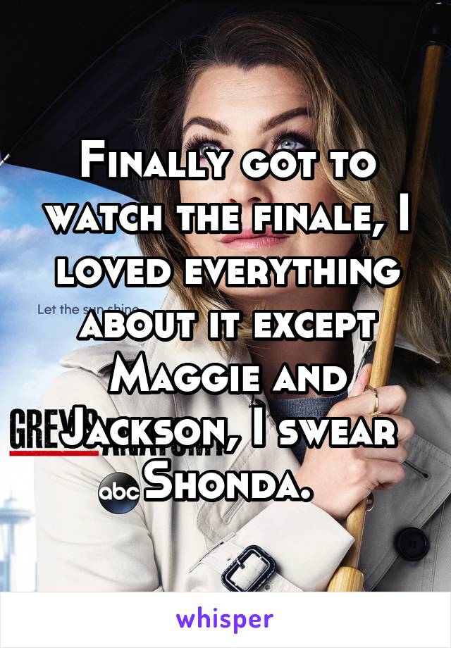 Finally got to watch the finale, I loved everything about it except Maggie and Jackson, I swear Shonda.