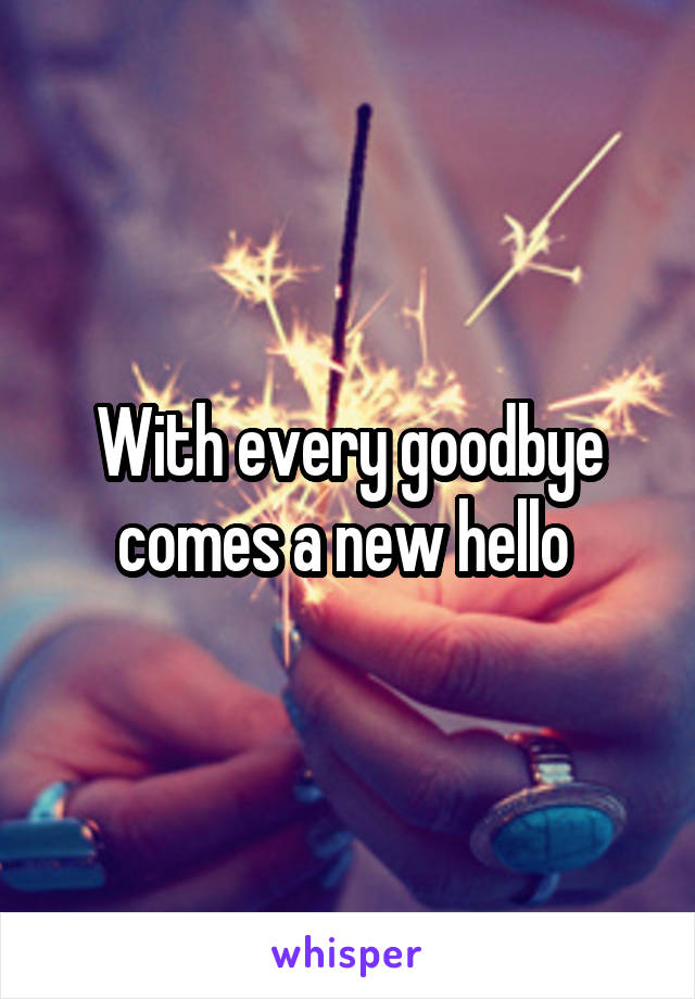 With every goodbye comes a new hello 