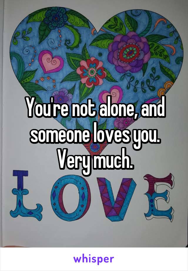 You're not alone, and someone loves you. Very much.