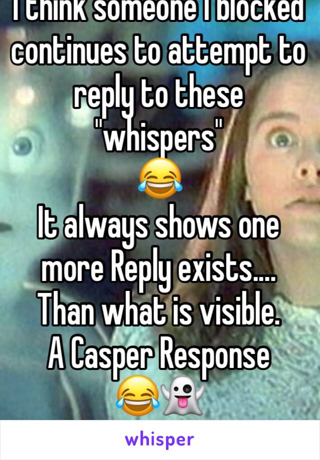 I think someone I blocked continues to attempt to reply to these "whispers" 
😂
It always shows one more Reply exists....
Than what is visible.
A Casper Response 
😂👻