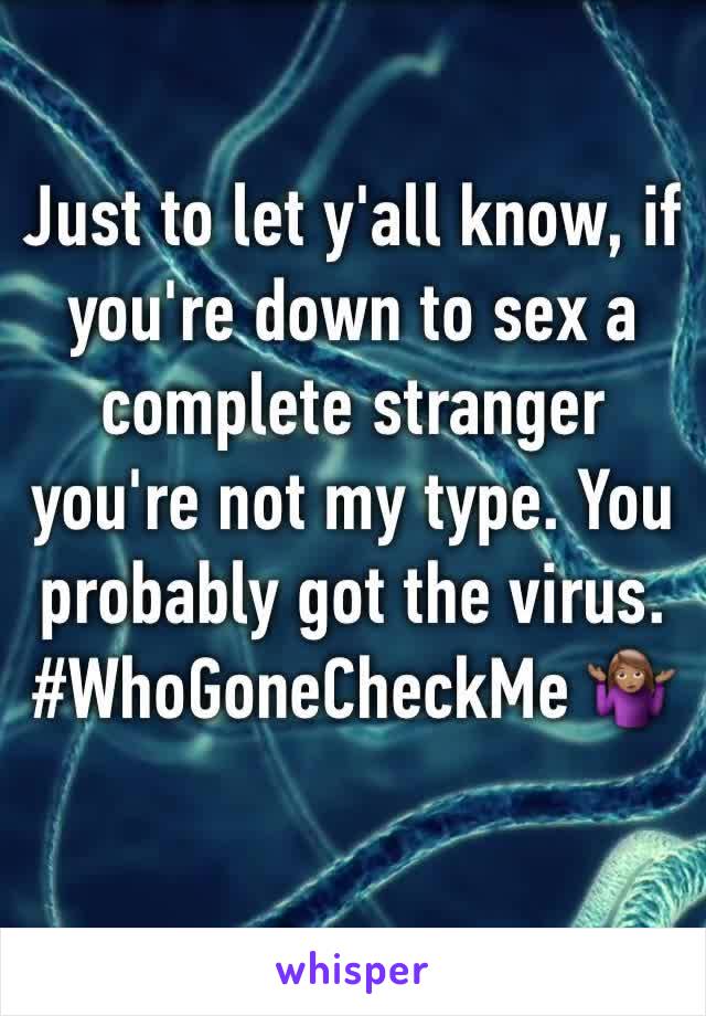 Just to let y'all know, if you're down to sex a complete stranger you're not my type. You probably got the virus.
#WhoGoneCheckMe 🤷🏽‍♀️