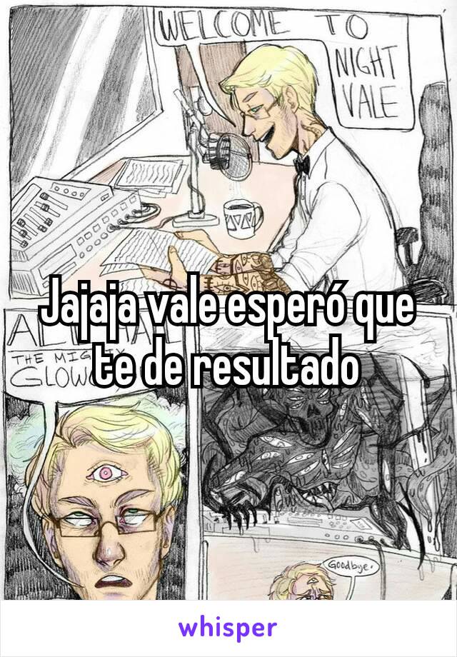 Jajaja vale esperó que te de resultado