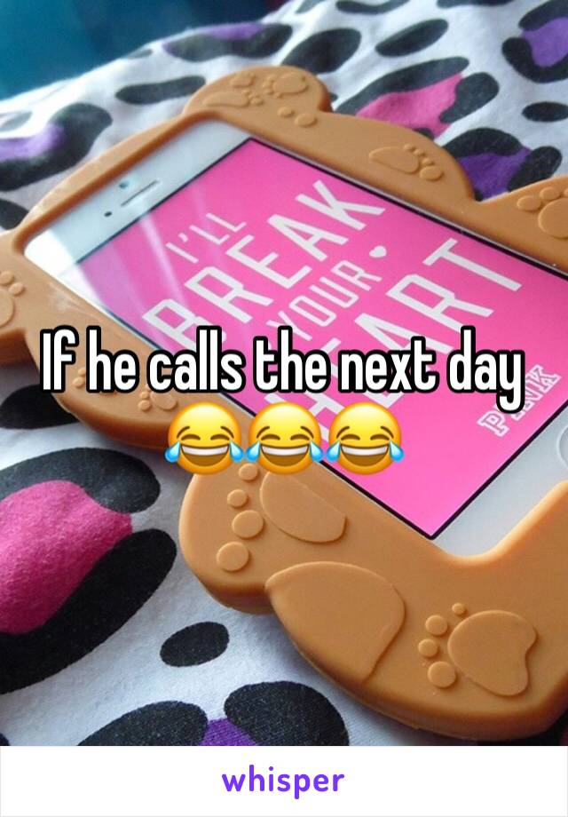 If he calls the next day 😂😂😂