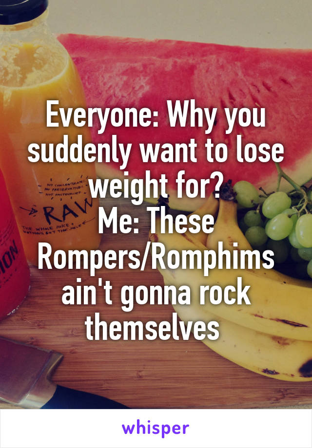 Everyone: Why you suddenly want to lose weight for?
Me: These Rompers/Romphims ain't gonna rock themselves 