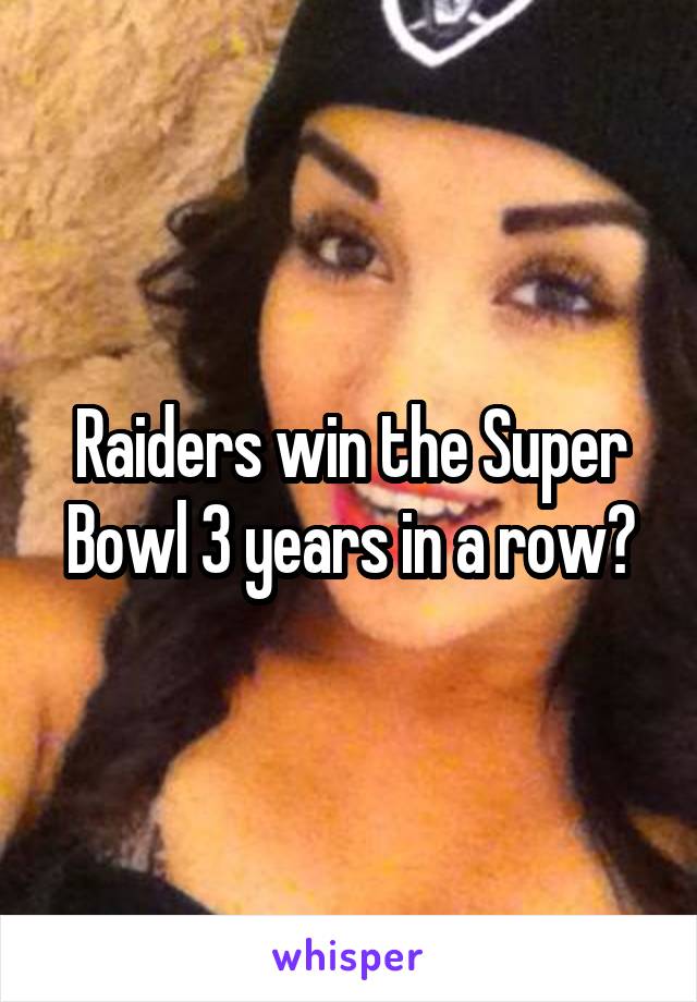 Raiders win the Super Bowl 3 years in a row?