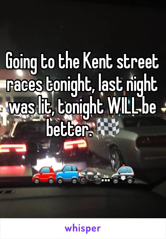 Going to the Kent street races tonight, last night was lit, tonight WILL be better. 🏁

🚗🚙🏍...🚓