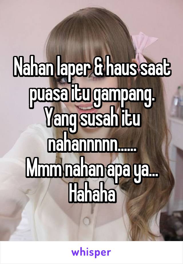 Nahan laper & haus saat puasa itu gampang.
Yang susah itu nahannnnn......
Mmm nahan apa ya...
Hahaha