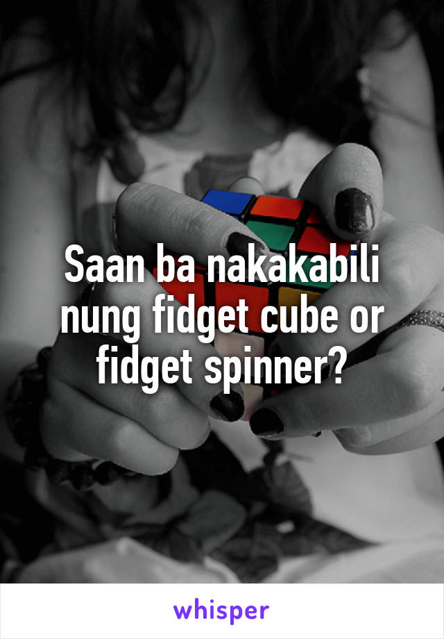 Saan ba nakakabili nung fidget cube or fidget spinner?