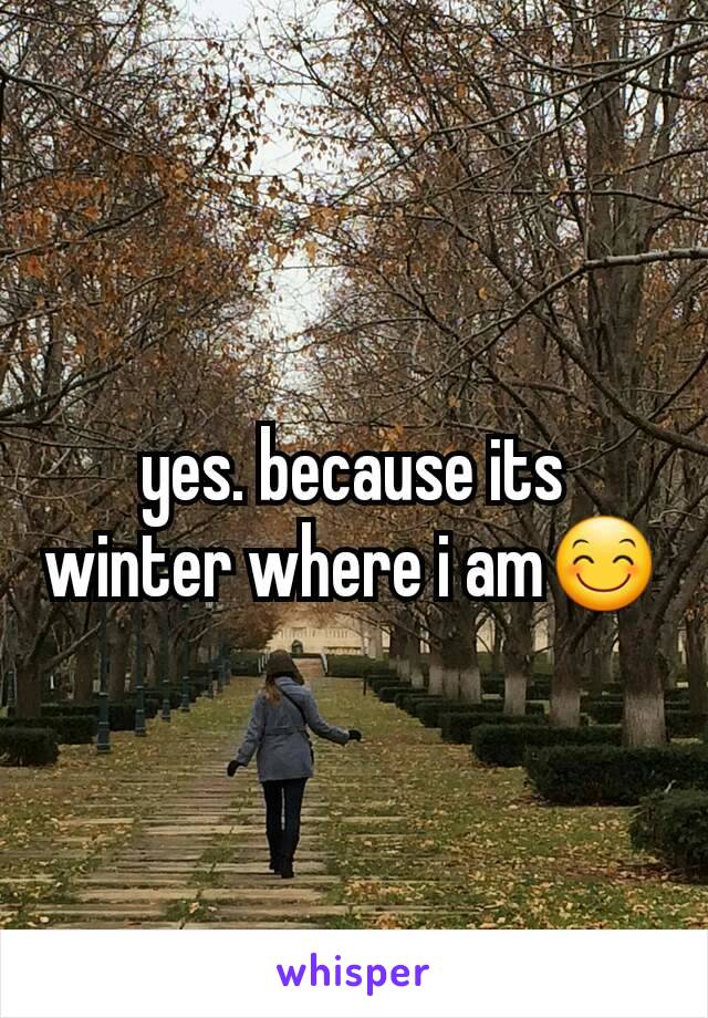 yes. because its winter where i am😊