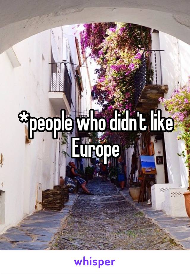 *people who didn't like Europe