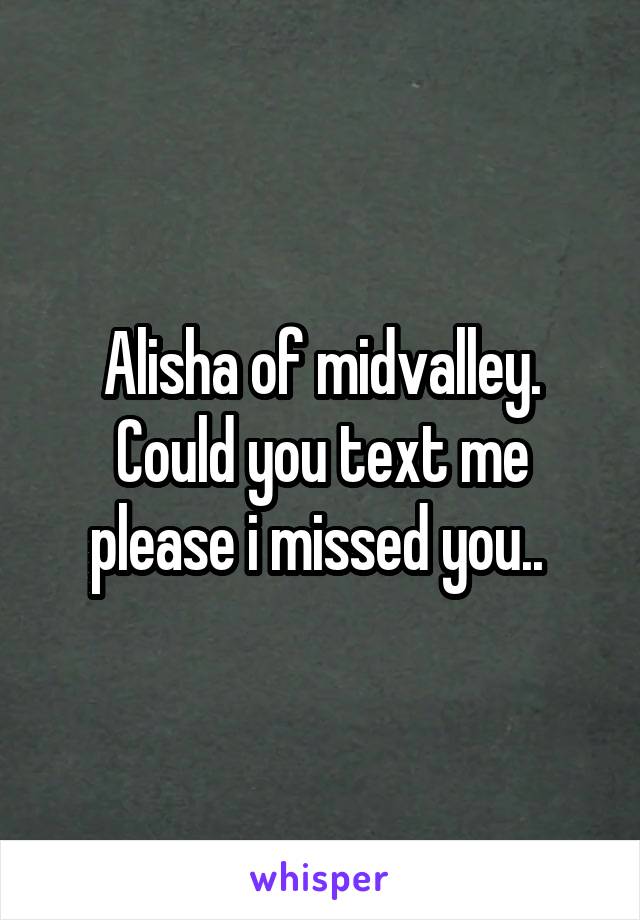 Alisha of midvalley. Could you text me please i missed you.. 