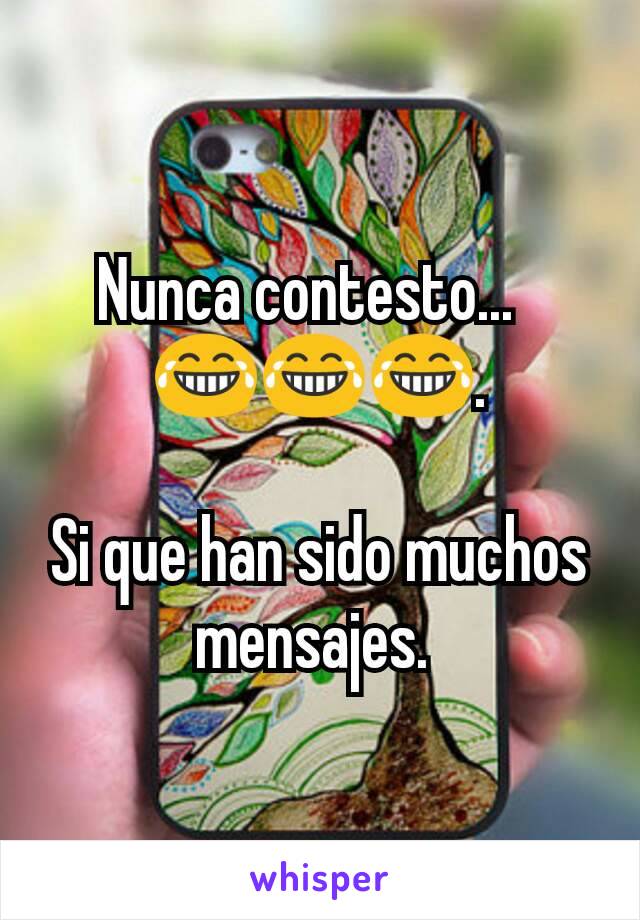 Nunca contesto...  
😂😂😂.

Si que han sido muchos mensajes. 